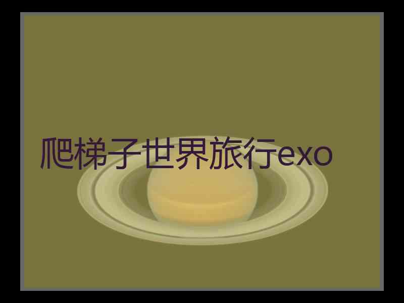 爬梯子世界旅行exo