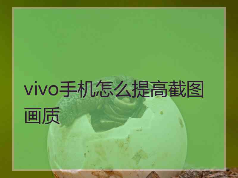 vivo手机怎么提高截图画质