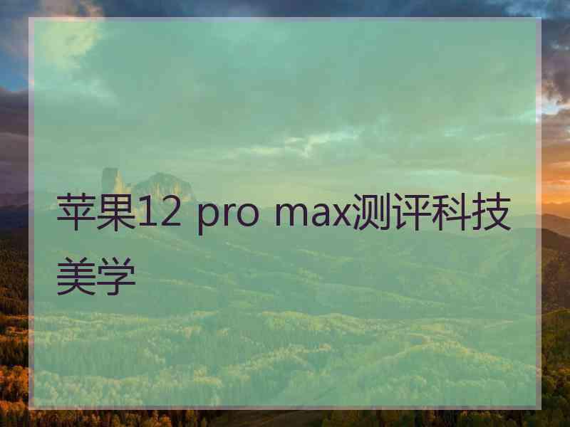 苹果12 pro max测评科技美学