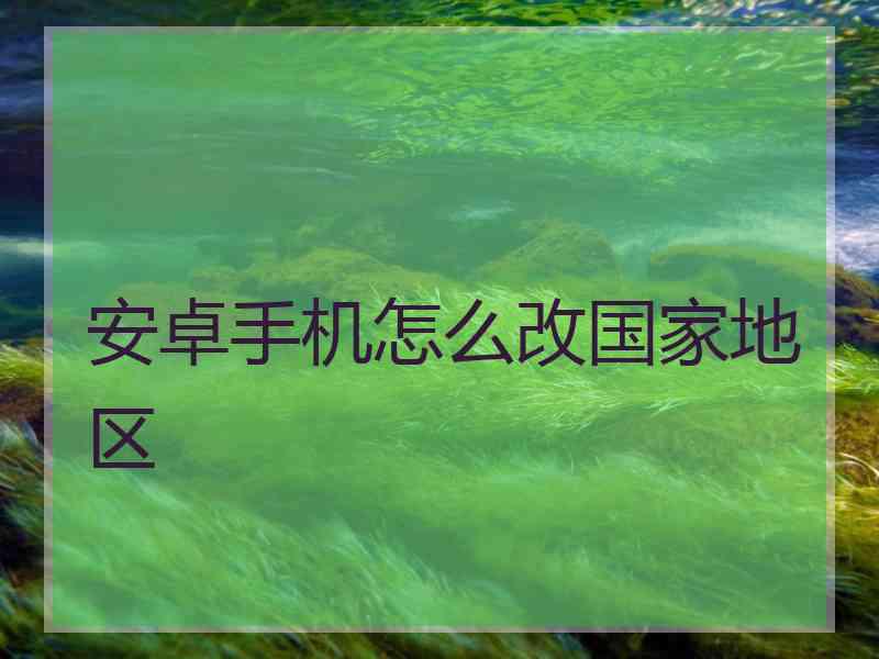 安卓手机怎么改国家地区