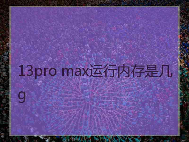 13pro max运行内存是几g