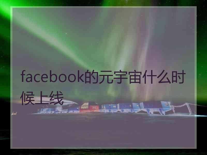 facebook的元宇宙什么时候上线