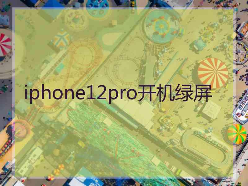 iphone12pro开机绿屏