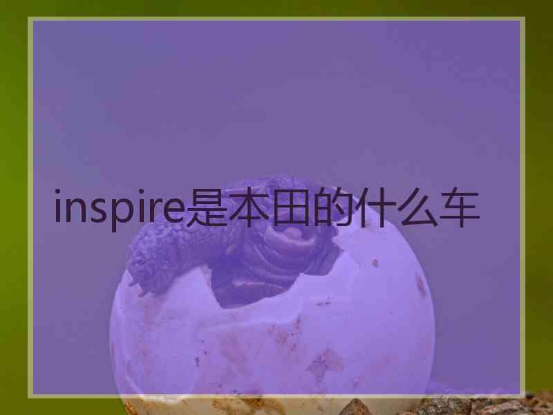 inspire是本田的什么车