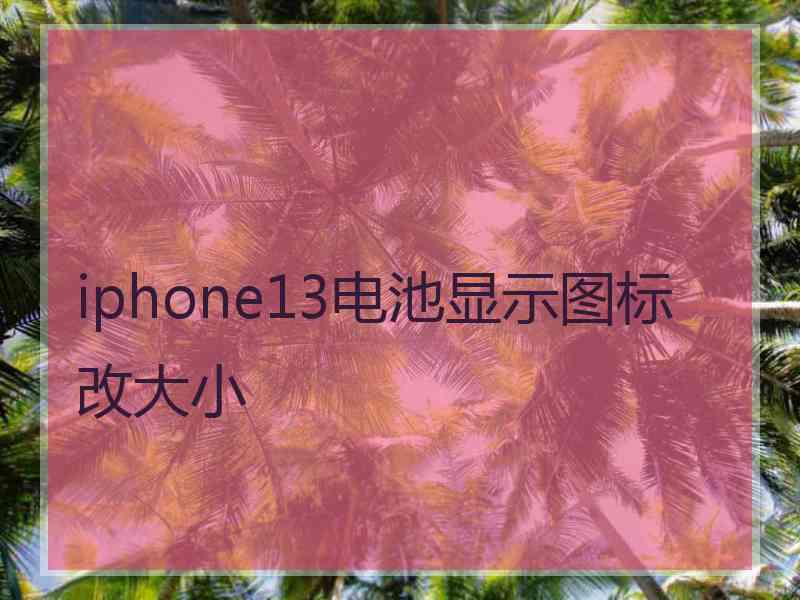 iphone13电池显示图标改大小