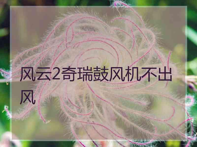 风云2奇瑞鼓风机不出风