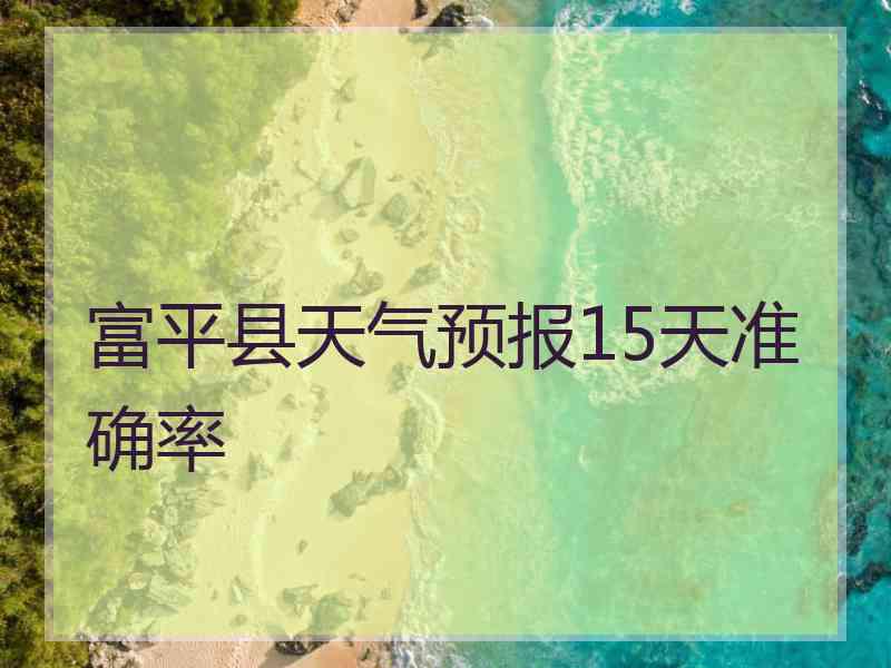 富平县天气预报15天准确率