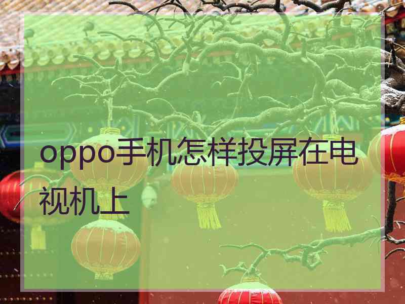 oppo手机怎样投屏在电视机上