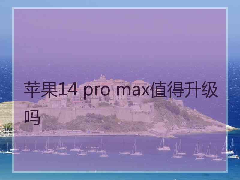 苹果14 pro max值得升级吗