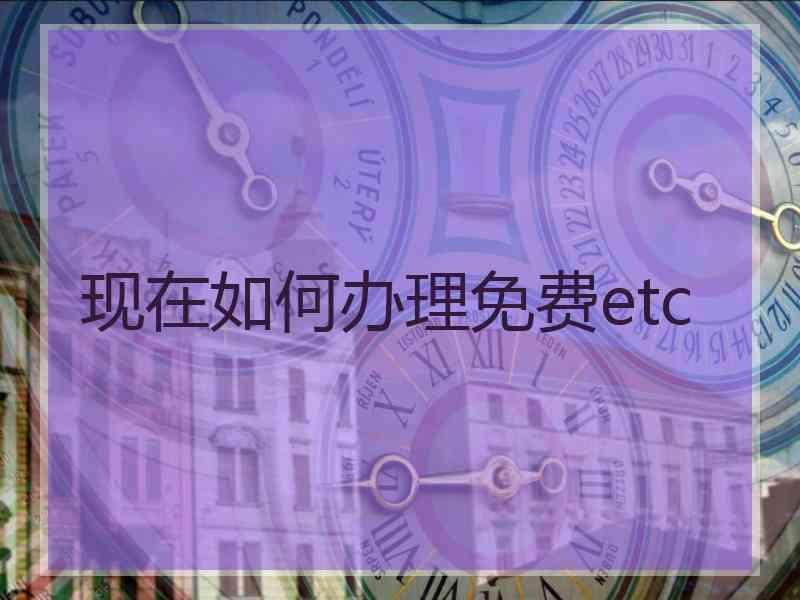 现在如何办理免费etc