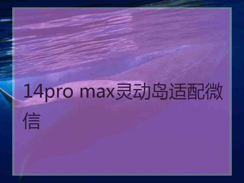 14pro max灵动岛适配微信