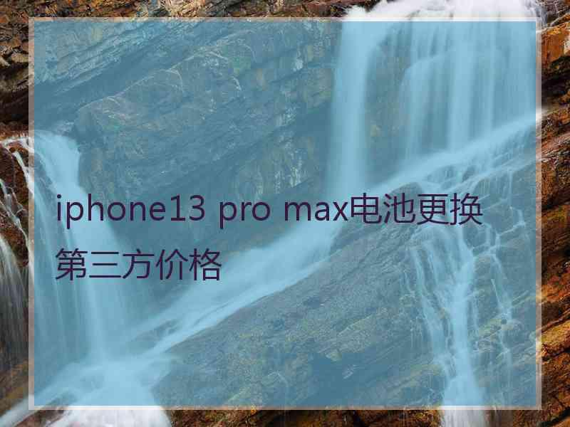 iphone13 pro max电池更换第三方价格