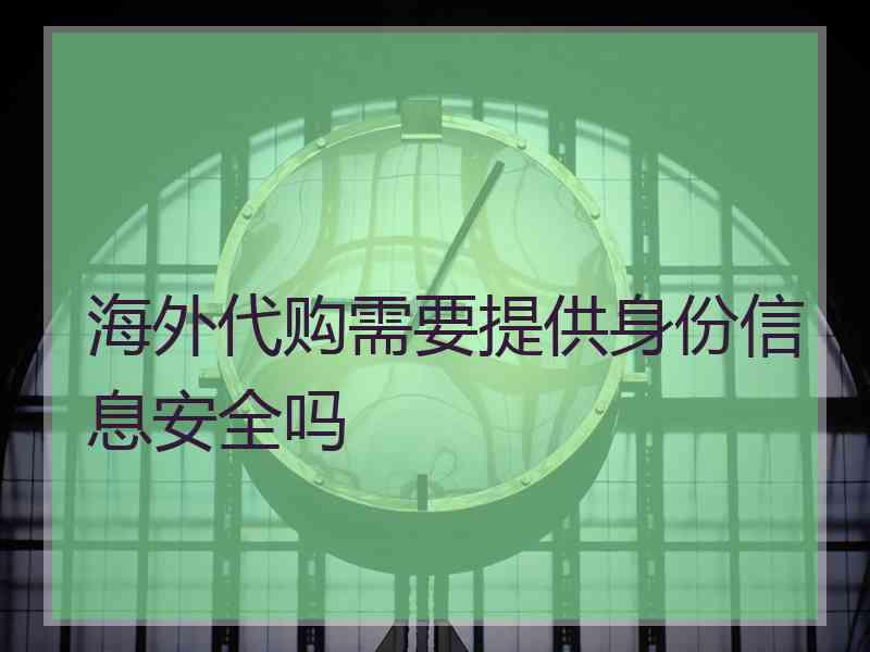 海外代购需要提供身份信息安全吗