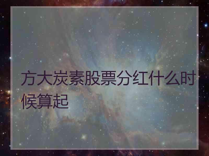 方大炭素股票分红什么时候算起