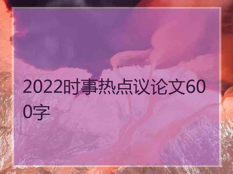 2022时事热点议论文600字