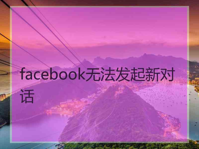 facebook无法发起新对话