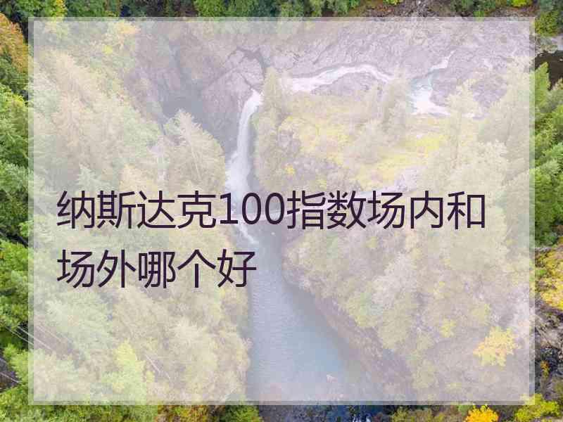 纳斯达克100指数场内和场外哪个好