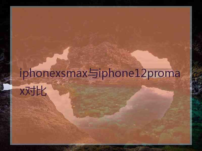 iphonexsmax与iphone12promax对比