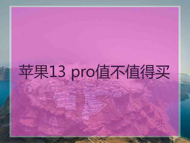 苹果13 pro值不值得买