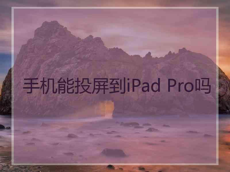 手机能投屏到iPad Pro吗