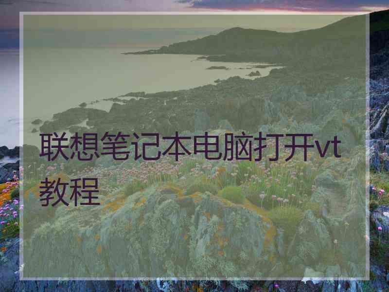 联想笔记本电脑打开vt教程