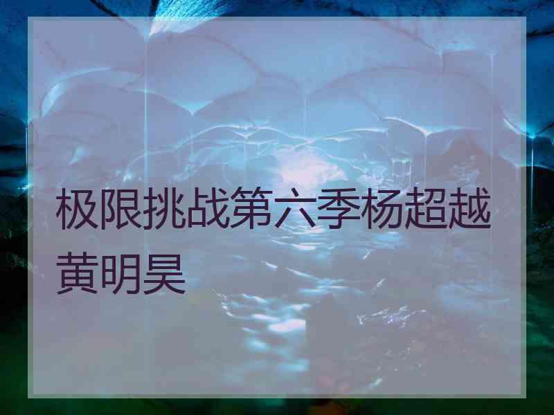 极限挑战第六季杨超越黄明昊