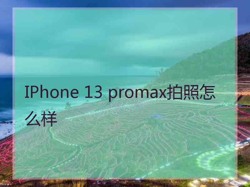 IPhone 13 promax拍照怎么样