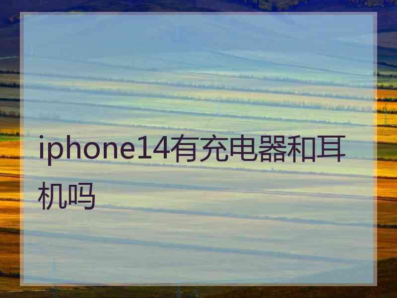 iphone14有充电器和耳机吗