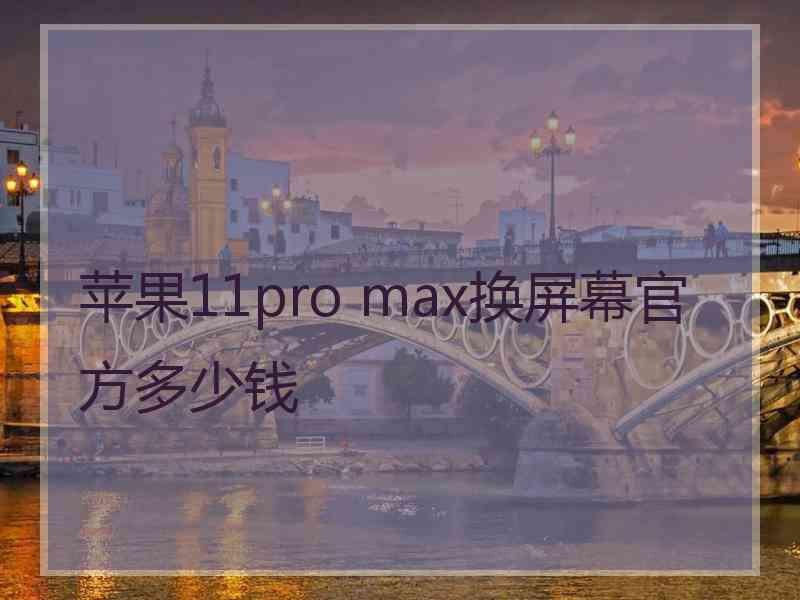 苹果11pro max换屏幕官方多少钱