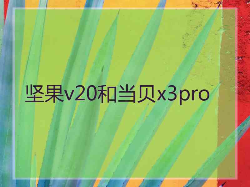 坚果v20和当贝x3pro