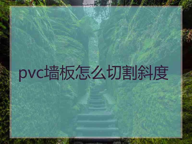 pvc墙板怎么切割斜度