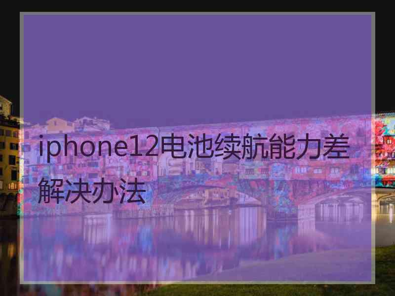 iphone12电池续航能力差解决办法