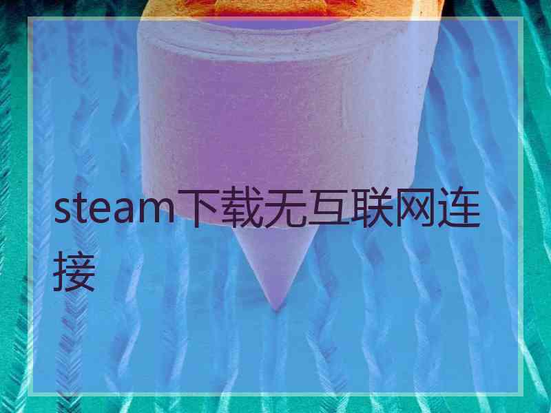 steam下载无互联网连接