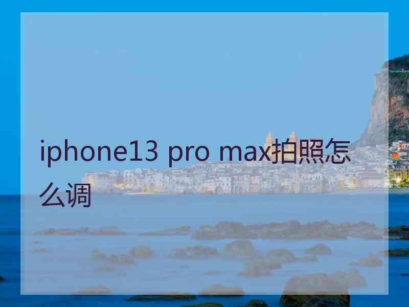 iphone13 pro max拍照怎么调