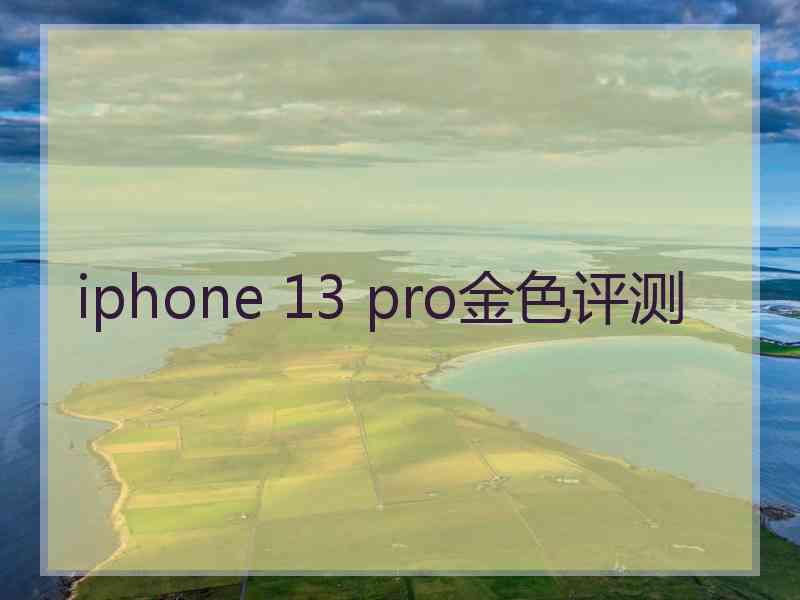 iphone 13 pro金色评测