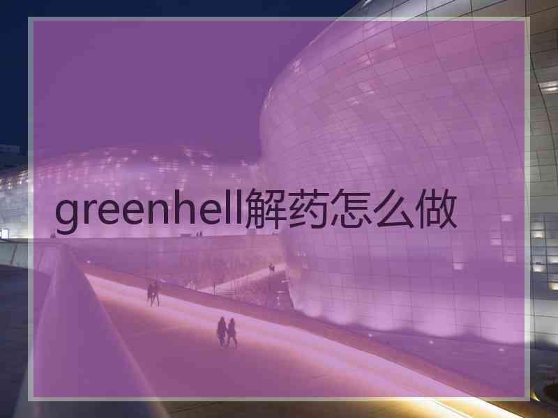 greenhell解药怎么做