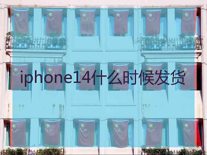 iphone14什么时候发货