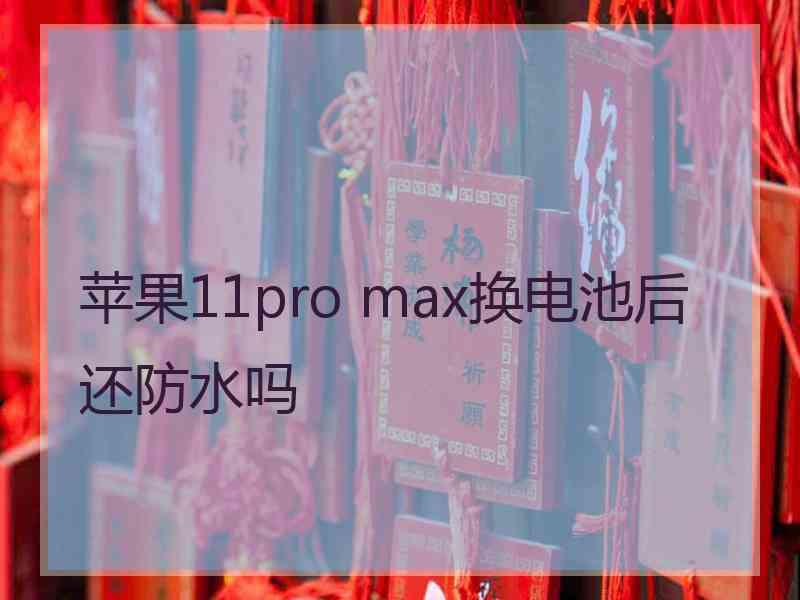 苹果11pro max换电池后还防水吗