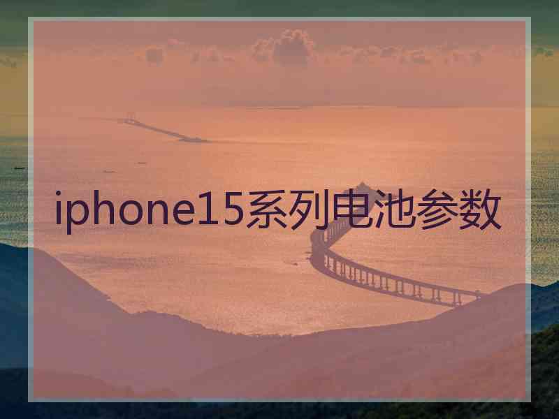 iphone15系列电池参数