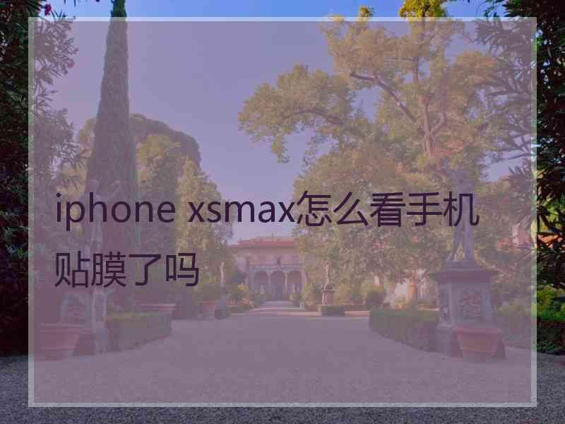 iphone xsmax怎么看手机贴膜了吗