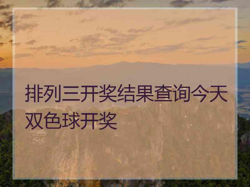 排列三开奖结果查询今天双色球开奖