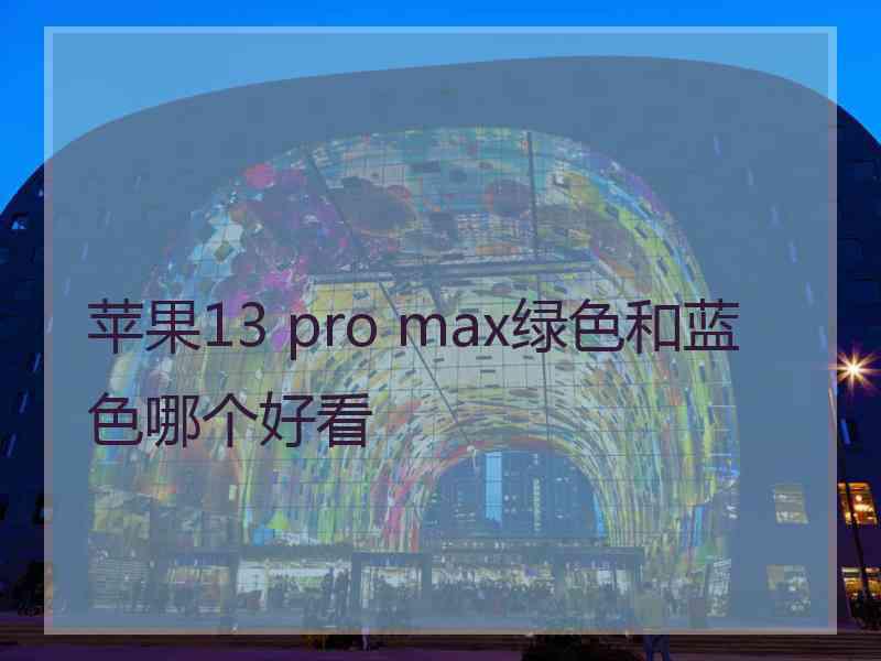 苹果13 pro max绿色和蓝色哪个好看