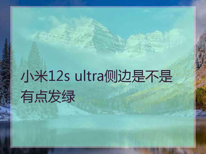 小米12s ultra侧边是不是有点发绿