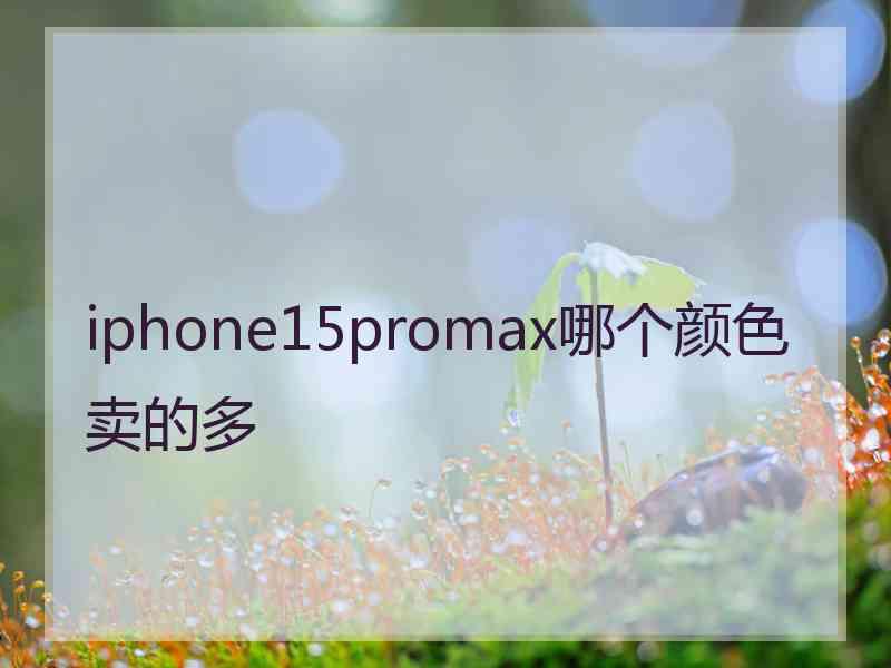 iphone15promax哪个颜色卖的多