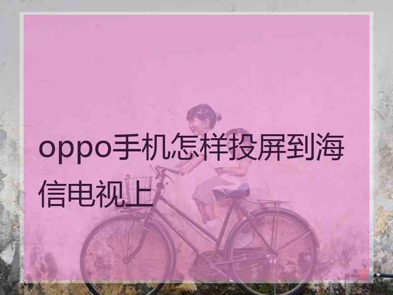 oppo手机怎样投屏到海信电视上