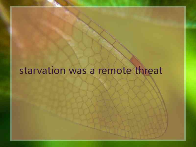 starvation was a remote threat