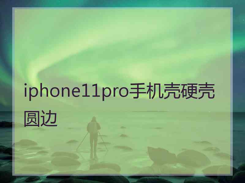 iphone11pro手机壳硬壳圆边