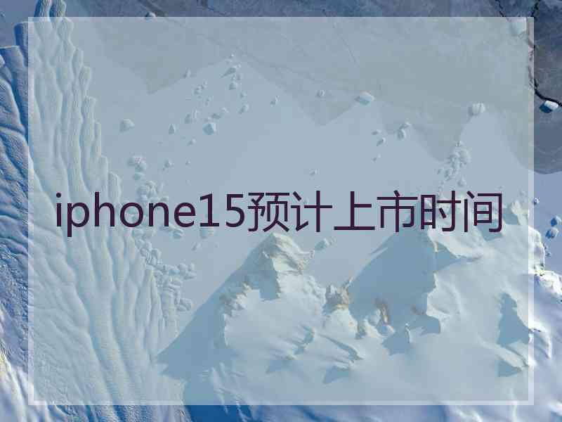 iphone15预计上市时间