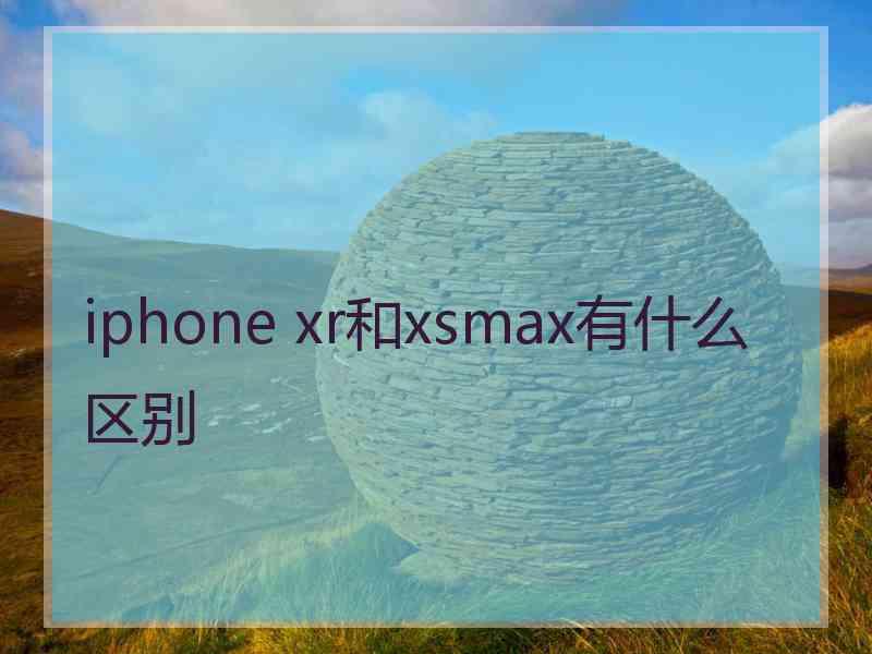 iphone xr和xsmax有什么区别