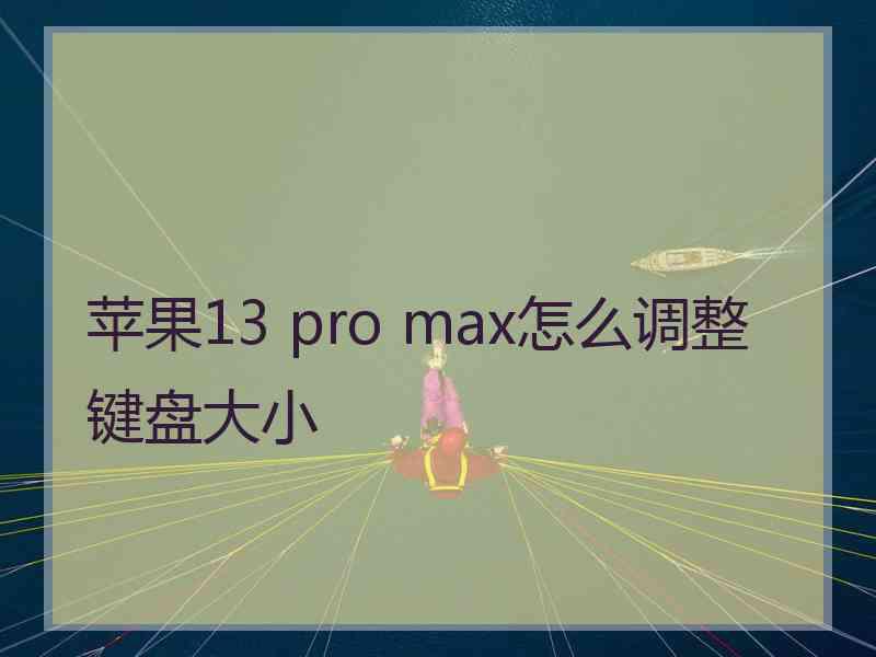 苹果13 pro max怎么调整键盘大小